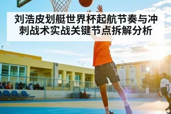 刘浩皮划艇世界杯起航节奏与冲刺战术实战关键节点拆解分析